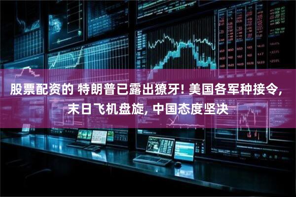 股票配资的 特朗普已露出獠牙! 美国各军种接令, 末日飞机盘旋, 中国态度坚决
