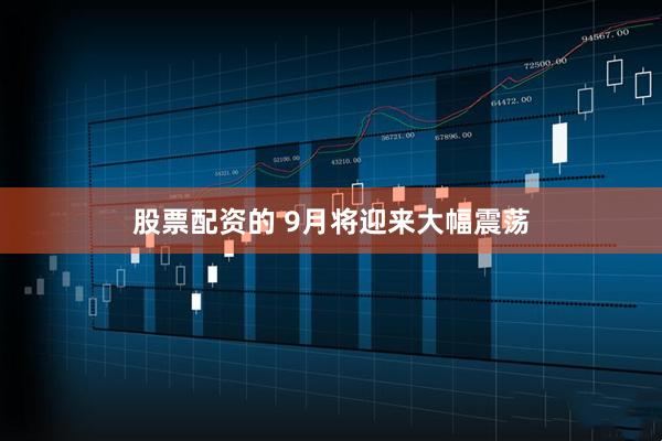 股票配资的 9月将迎来大幅震荡