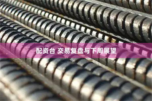 配资台 交易复盘与下周展望