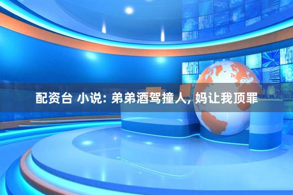 配资台 小说: 弟弟酒驾撞人, 妈让我顶罪