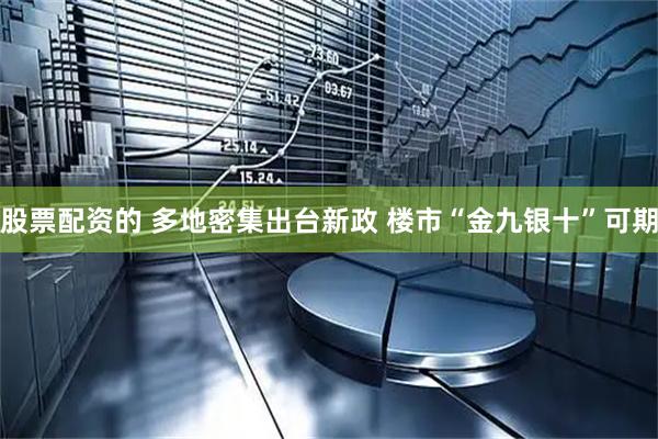 股票配资的 多地密集出台新政 楼市“金九银十”可期