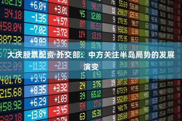 大庆股票配资 外交部:中方关注半岛局势的发展演变