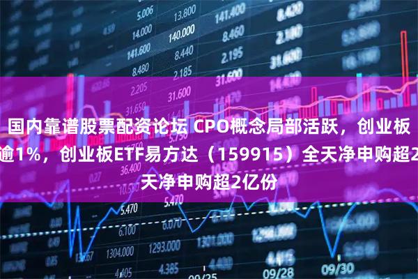 国内靠谱股票配资论坛 CPO概念局部活跃，创业板指跌逾1%，创业板ETF易方达（159915）全天净申购超2亿份