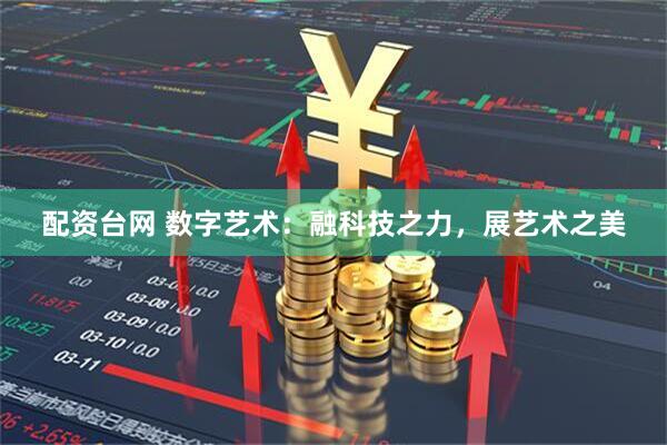 配资台网 数字艺术：融科技之力，展艺术之美
