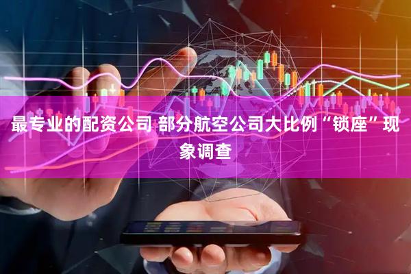 最专业的配资公司 部分航空公司大比例“锁座”现象调查