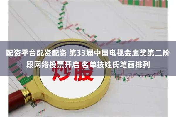 配资平台配资配资 第33届中国电视金鹰奖第二阶段网络投票开启 名单按姓氏笔画排列